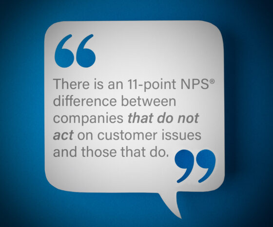 here is an 11-point NPS® difference between companies that do not act on customer issues and those that do