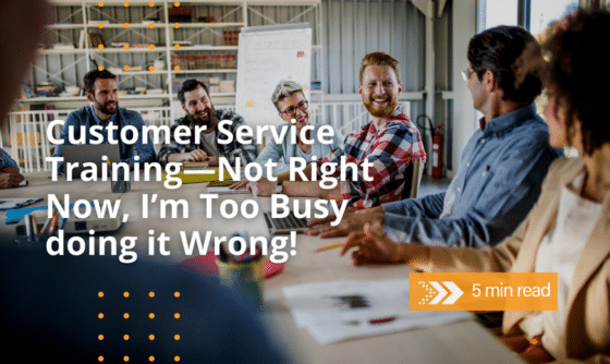 CX Blog | Customer Service Training—Not Right Now, I’m Too Busy doing it Wrong!