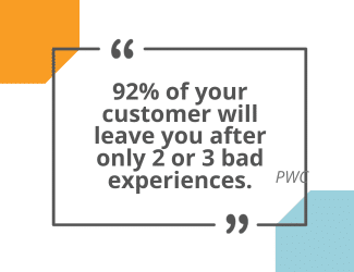 92% of your customer will leave you after only 2 or 3 bad experiences